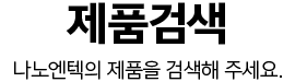 제품검색 - 나노엔텍의 제품을 검색해 주세요.
